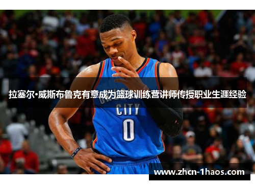 拉塞尔·威斯布鲁克有意成为篮球训练营讲师传授职业生涯经验