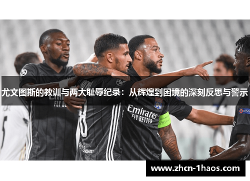 尤文图斯的教训与两大耻辱纪录：从辉煌到困境的深刻反思与警示