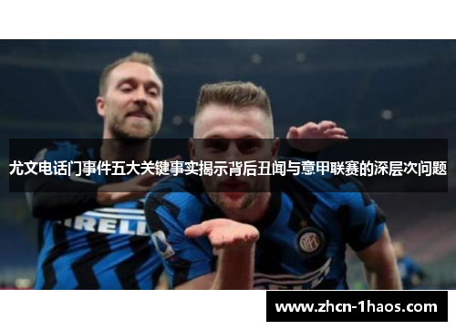 尤文电话门事件五大关键事实揭示背后丑闻与意甲联赛的深层次问题 尤文电话门事件五大关键事实揭示背后丑闻与意甲联赛的深层次问题