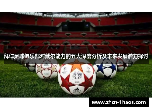 拜仁足球俱乐部对戴尔能力的五大深度分析及未来发展潜力探讨